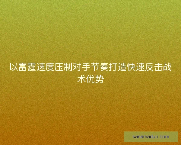 以雷霆速度压制对手节奏打造快速反击战术优势
