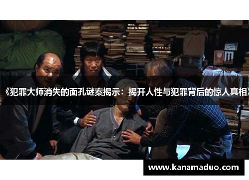 《犯罪大师消失的面孔谜案揭示：揭开人性与犯罪背后的惊人真相》