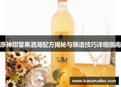 原神甜馨果酒湖配方揭秘与酿造技巧详细指南
