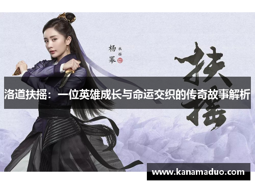 洛道扶摇：一位英雄成长与命运交织的传奇故事解析