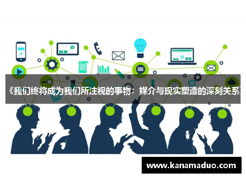《我们终将成为我们所注视的事物：媒介与现实塑造的深刻关系》