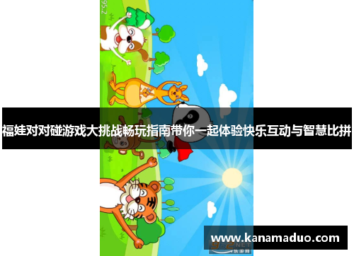 福娃对对碰游戏大挑战畅玩指南带你一起体验快乐互动与智慧比拼