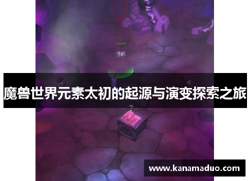 魔兽世界元素太初的起源与演变探索之旅