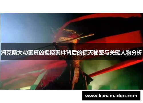 海克斯大劫案真凶揭晓案件背后的惊天秘密与关键人物分析