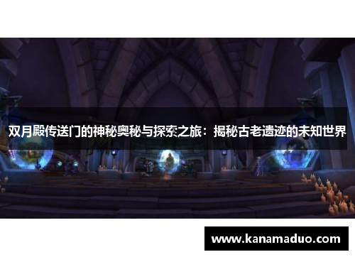 双月殿传送门的神秘奥秘与探索之旅：揭秘古老遗迹的未知世界